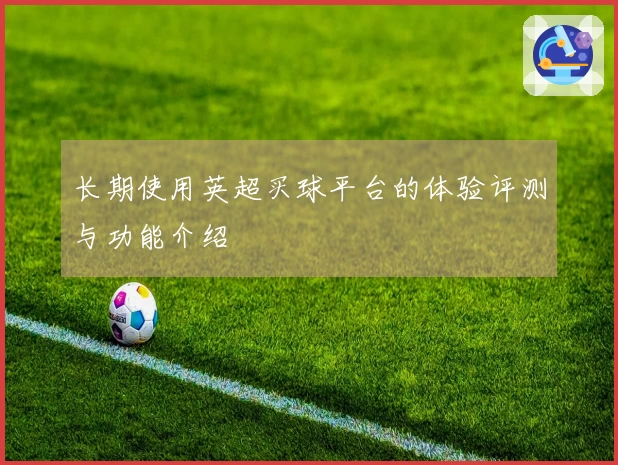 长期使用英超买球平台的体验评测与功能介绍
