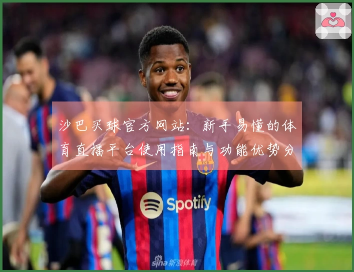 沙巴买球官方网站：新手易懂的体育直播平台使用指南与功能优势分析