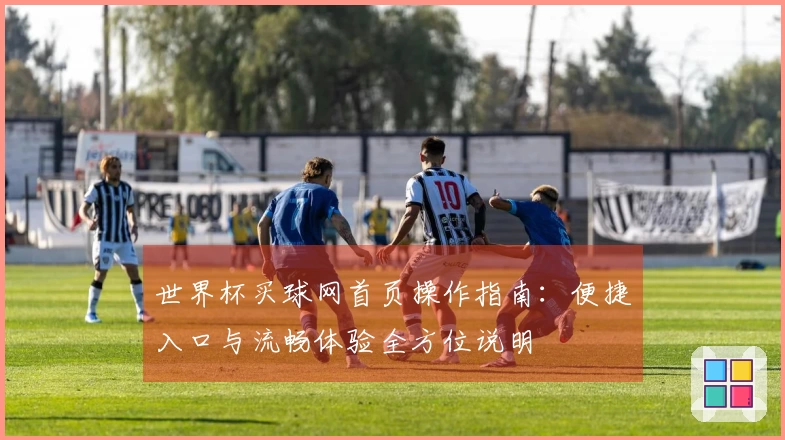 世界杯买球网首页操作指南：便捷入口与流畅体验全方位说明