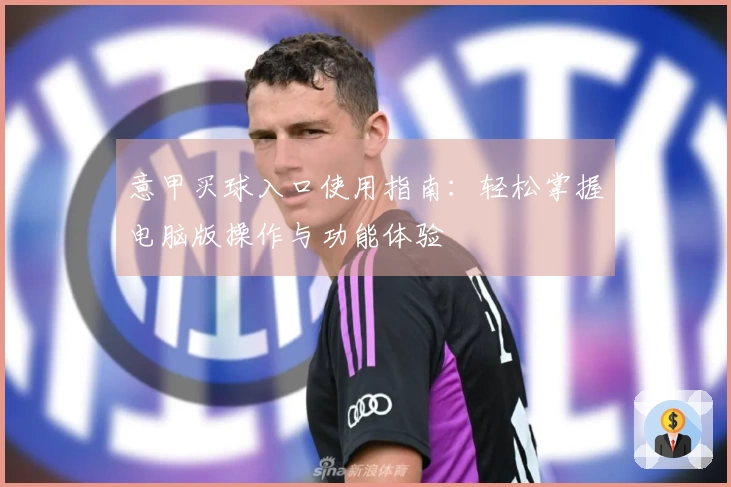 意甲买球入口使用指南:轻松掌握电脑版操作与功能体验
